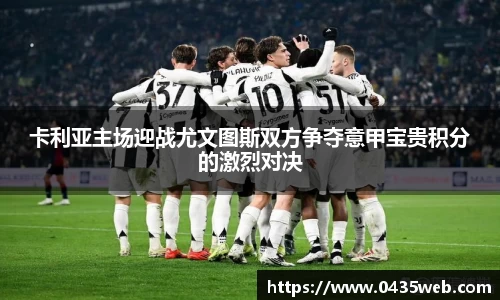 卡利亚主场迎战尤文图斯双方争夺意甲宝贵积分的激烈对决