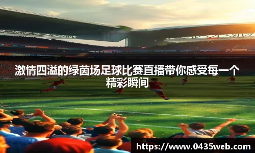 激情四溢的绿茵场足球比赛直播带你感受每一个精彩瞬间