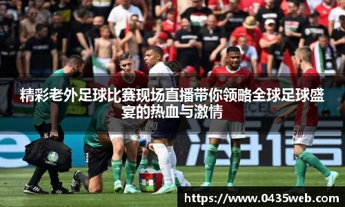 精彩老外足球比赛现场直播带你领略全球足球盛宴的热血与激情