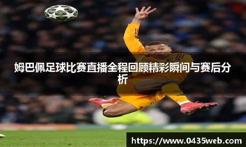 姆巴佩足球比赛直播全程回顾精彩瞬间与赛后分析