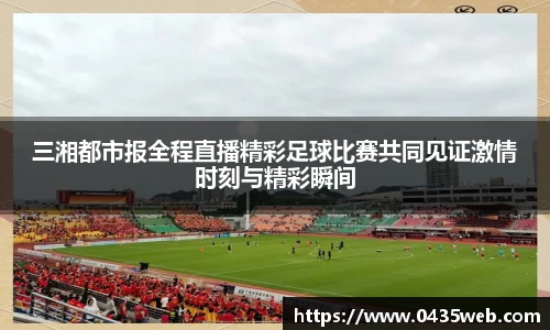 三湘都市报全程直播精彩足球比赛共同见证激情时刻与精彩瞬间