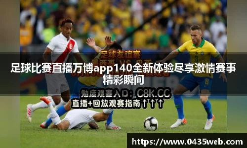 足球比赛直播万博app140全新体验尽享激情赛事精彩瞬间