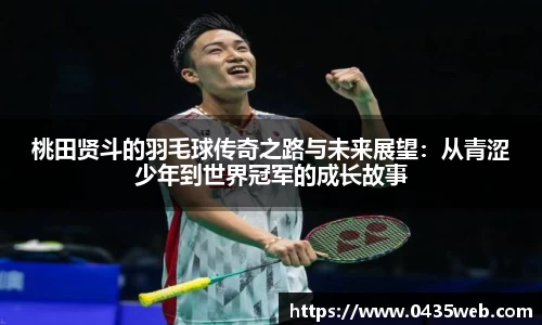 桃田贤斗的羽毛球传奇之路与未来展望：从青涩少年到世界冠军的成长故事